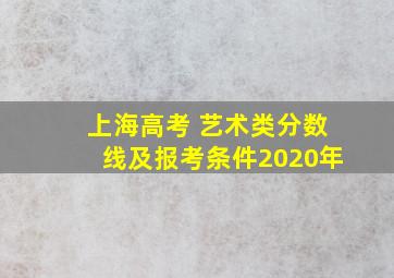 上海高考 艺术类分数线及报考条件2020年